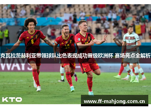 克瓦拉茨赫利亚带领球队出色表现成功晋级欧洲杯 赛场亮点全解析